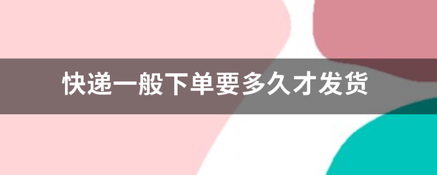 快递一般下单要多久才发货_快递鸟