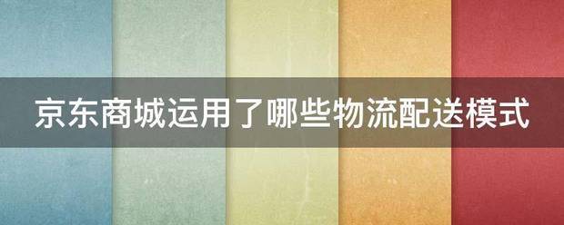 京东商城运用了哪些物流送模式_快递鸟
