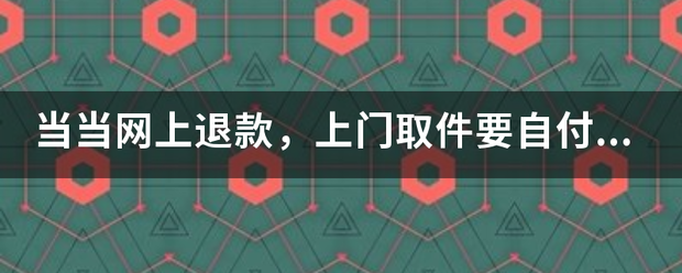 当当网上退款,上门取件要自付邮费吗_快递鸟