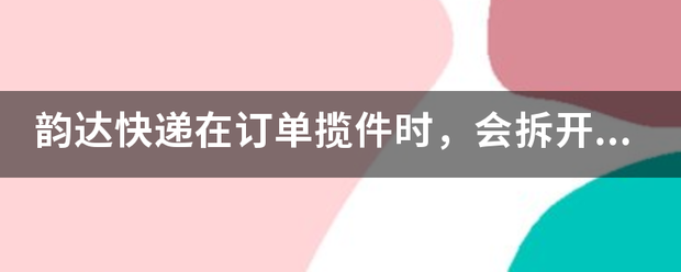 韵达快递在订单揽件时,会拆开来看吗_快递鸟