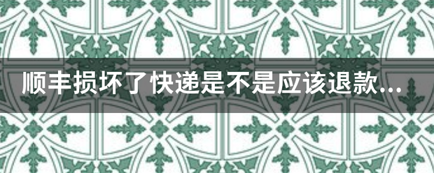 顺丰损坏了快递是不是应该退款并赔偿_快递鸟