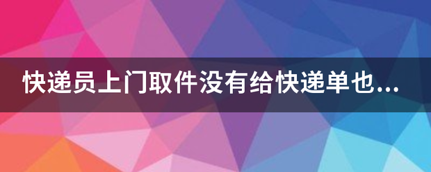 快递员上门取件没有给快递单也没写_快递鸟