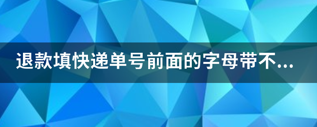 退款填快递单号前面的字母带不带?_快递鸟