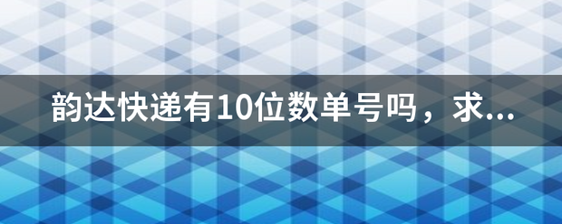 韵达快递有10位数单号吗,求辨别真假。_快递鸟