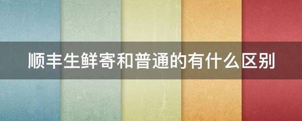 顺丰生鲜寄和普通的有什么区别_快递鸟