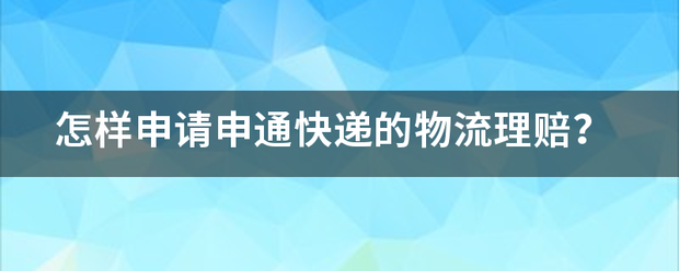 怎样申请申通快递的物流理赔?_快递鸟