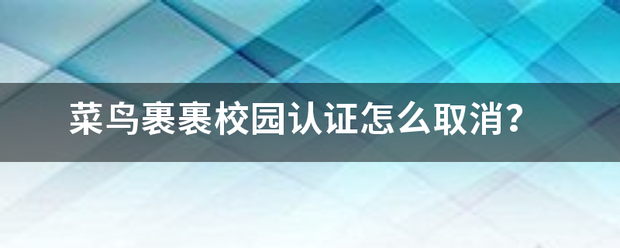 菜鸟裹裹校园认证怎么取消?_快递鸟