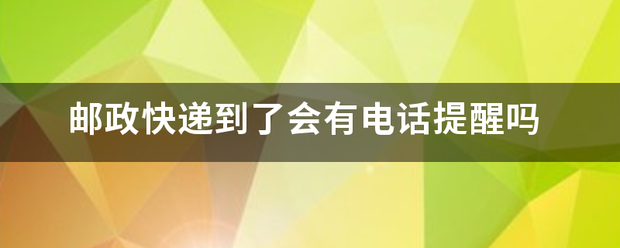 邮政快递到了会有电话提醒吗_快递鸟