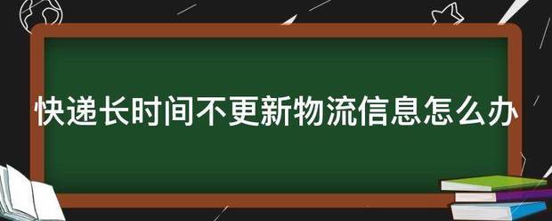 快递长时间不更新物流信息怎么办_快递鸟