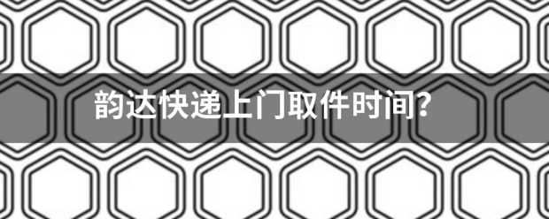 韵达快递上门取件时间?_快递鸟