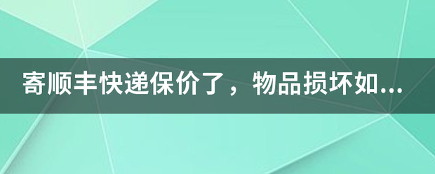 寄顺丰快递保价了,物品损坏如何赔偿!_快递鸟