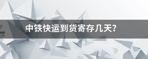 中铁快运到货寄存几天?_快递鸟