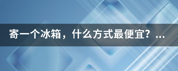 寄一个冰箱,什么方式最便宜?哪家物流最便宜_快递鸟