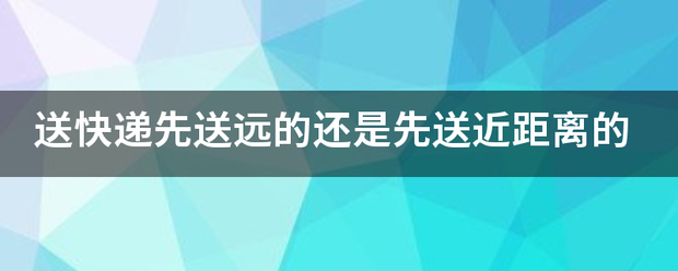 送快递先送远的还是先送近距离的_快递鸟