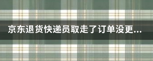 京东退货快递员取走了订单没更新?_快递鸟
