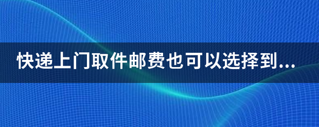 快递上门取件邮费也可以选择到付吗?_快递鸟