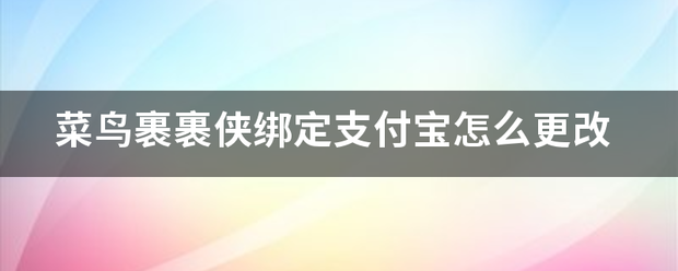 菜鸟裹裹侠绑定支付宝怎么更改_快递鸟