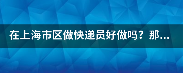 在上海市区做快递员好做吗?那家企业好些?_快递鸟
