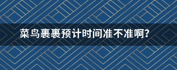 菜鸟裹裹预计时间准不准啊?_快递鸟