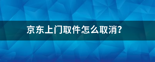 京东上门取件怎么取消?_快递鸟