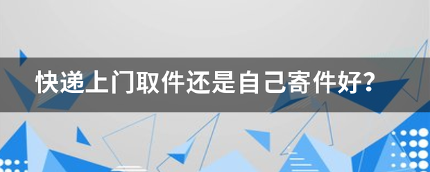 快递上门取件还是自己寄件好?_快递鸟