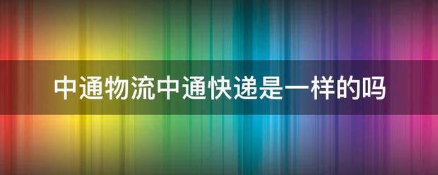 中通物流中通快递是一样的吗_快递鸟