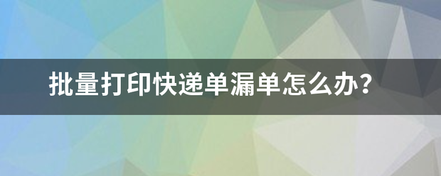批量打印快递单漏单怎么办?_快递鸟