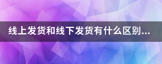 线上发货和线下发货有什么区别_快递鸟