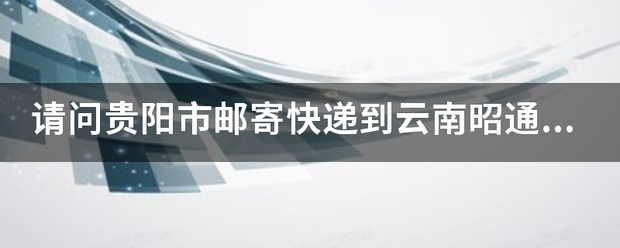 请问贵阳市邮寄快递到云南昭通镇雄县要多久?_快递鸟