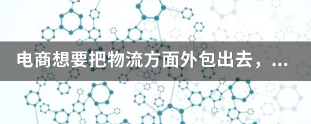 电商想要把物流方面外包出去,都要注意些什么?_快递鸟