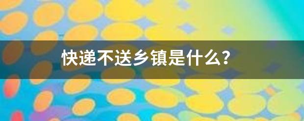 快递不送乡镇是什么?_快递鸟
