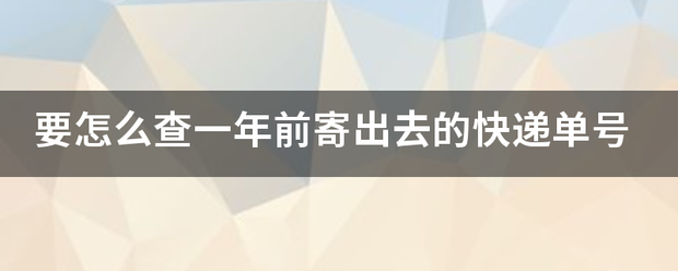 要怎么查一年前寄出去的快递单号_快递鸟