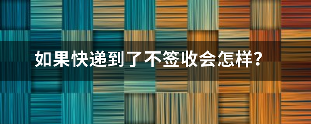 如果快递到了不签收会怎样?_快递鸟