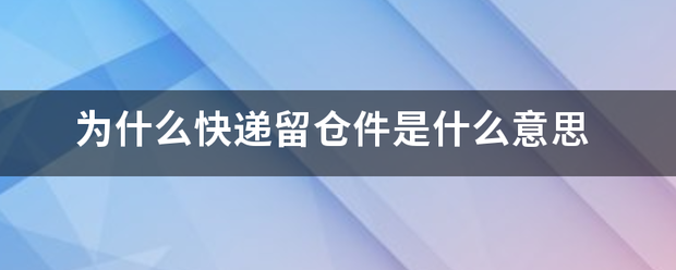 为什么快递留仓件是什么意思_快递鸟