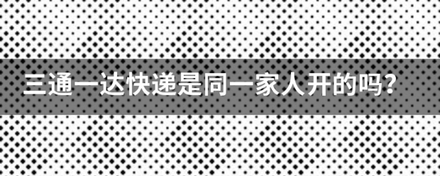 三通一达快递是同一家人开的吗?_快递鸟