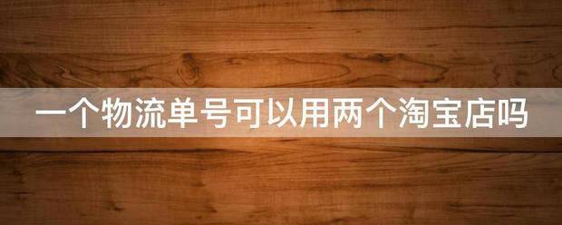 一个物流单号可以用两个淘宝店吗_快递鸟