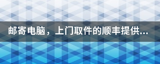 邮寄电脑,上门取件的顺丰提供包装吗?_快递鸟