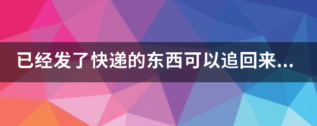 已经发了快递的东西可以追回来吗?_快递鸟