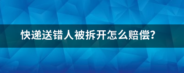 快递送错人被拆开怎么赔偿?_快递鸟