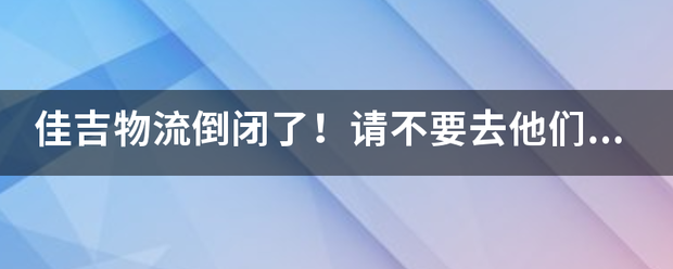 佳吉物流倒闭了!请不要去他们那里发货!_快递鸟