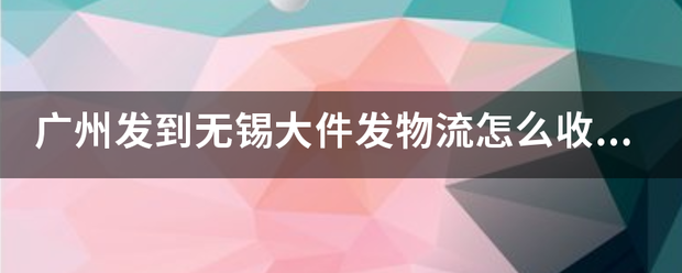 广州发到无锡大件发物流怎么收费?_快递鸟