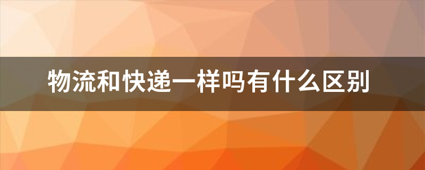 物流和快递一样吗有什么区别_快递鸟
