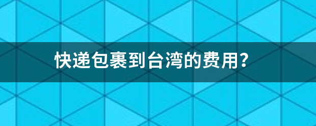 快递包裹到台湾的费用?_快递鸟