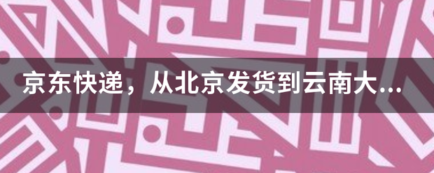 京东快递,从北京发货到云南大理需要几天左右?_快递鸟