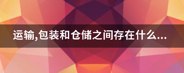 运输,包装和仓储之间存在什么关系_快递鸟