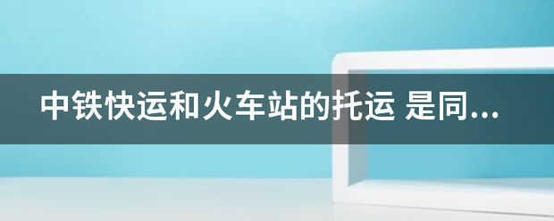 中铁快运和火车站的托运_快递鸟