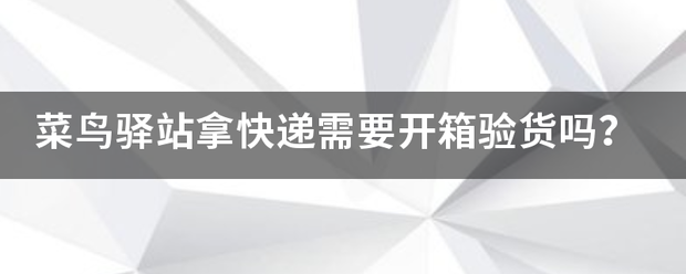 菜鸟驿站拿快递需要开箱验货吗?_快递鸟