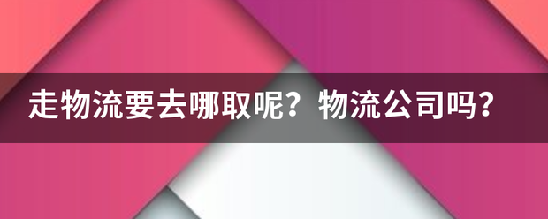 走物流要去哪取呢?物流公司吗?_快递鸟