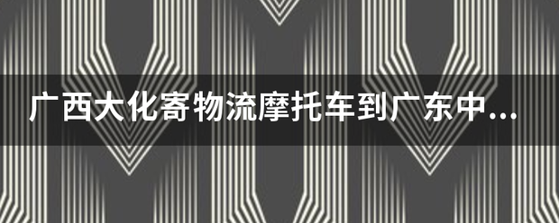 广西大化寄物流摩托车到广东中山小榄多少钱?_快递鸟