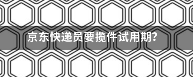 京东快递员要揽件试用期?_快递鸟